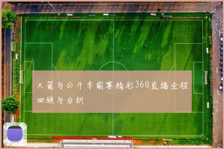 火箭与公牛季前赛精彩360直播全程回顾与分析