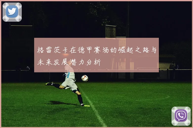 格雷茨卡在德甲赛场的崛起之路与未来发展潜力分析