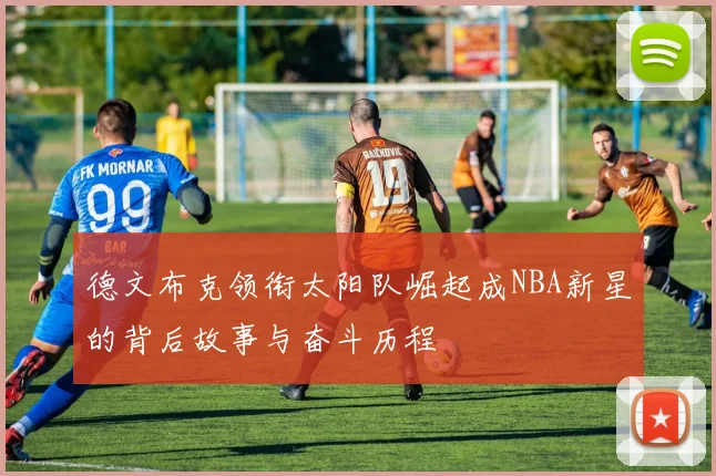 德文布克领衔太阳队崛起成NBA新星的背后故事与奋斗历程
