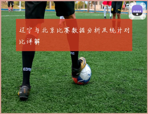 辽宁与北京比赛数据分析及统计对比详解