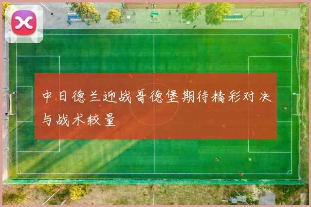 中日德兰迎战哥德堡期待精彩对决与战术较量