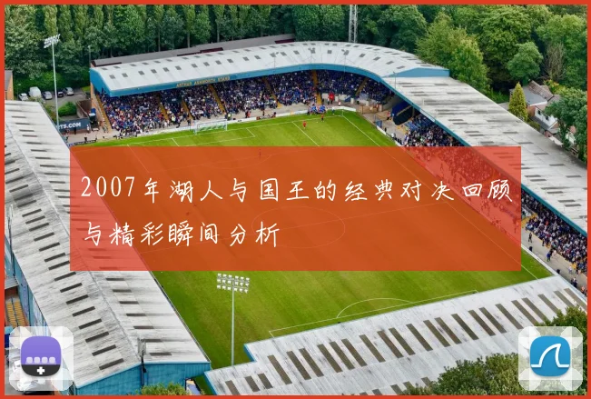 2007年湖人与国王的经典对决回顾与精彩瞬间分析