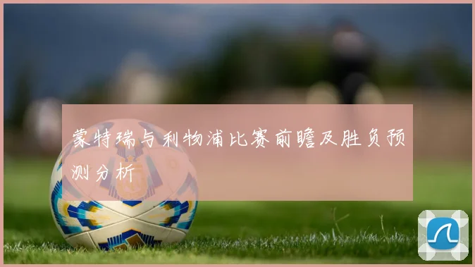 蒙特瑞与利物浦比赛前瞻及胜负预测分析