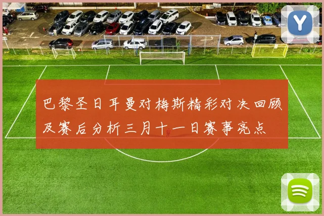 巴黎圣日耳曼对梅斯精彩对决回顾及赛后分析三月十一日赛事亮点